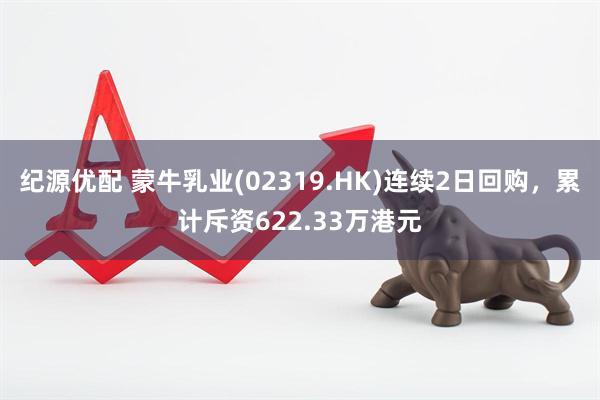 纪源优配 蒙牛乳业(02319.HK)连续2日回购，累计斥资622.33万港元