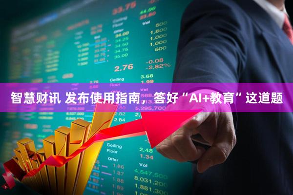 智慧财讯 发布使用指南，答好“AI+教育”这道题