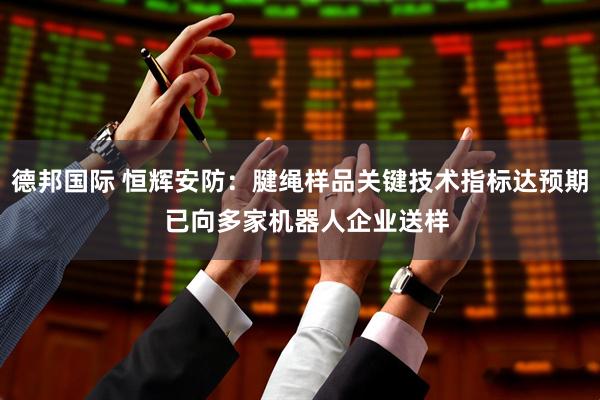 德邦国际 恒辉安防：腱绳样品关键技术指标达预期  已向多家机器人企业送样