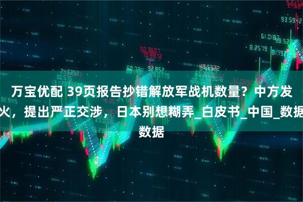 万宝优配 39页报告抄错解放军战机数量？中方发火，提出严正交涉，日本别想糊弄_白皮书_中国_数据