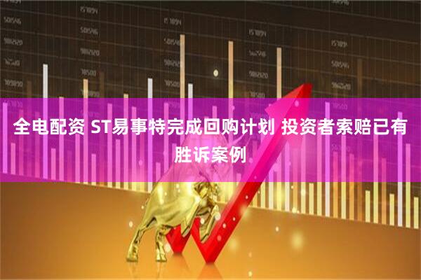 全电配资 ST易事特完成回购计划 投资者索赔已有胜诉案例