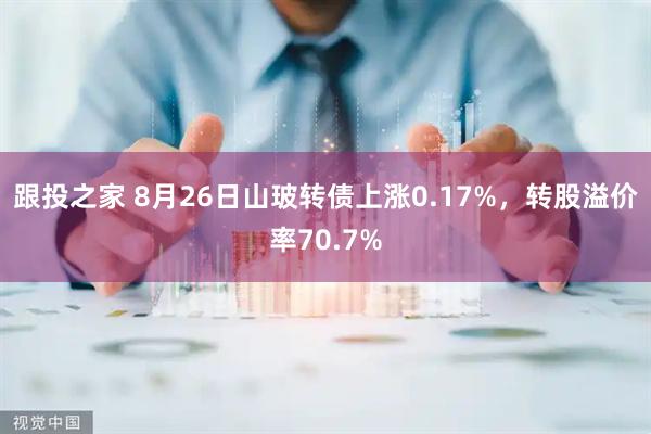 跟投之家 8月26日山玻转债上涨0.17%，转股溢价率70.7%