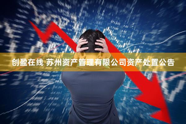 创盈在线 苏州资产管理有限公司资产处置公告