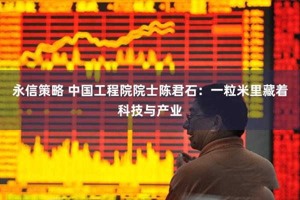 永信策略 中国工程院院士陈君石：一粒米里藏着科技与产业