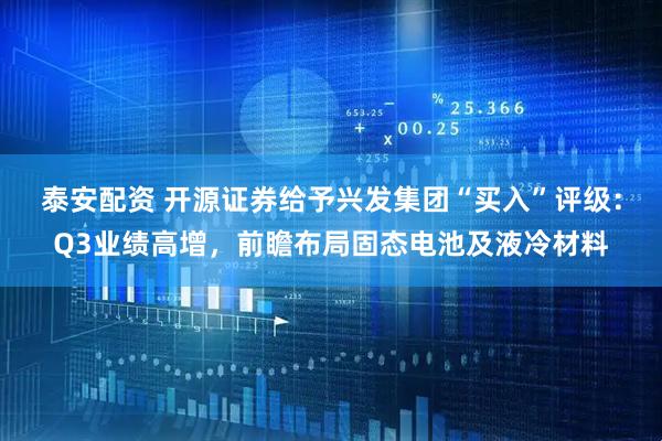 泰安配资 开源证券给予兴发集团“买入”评级：Q3业绩高增，前瞻布局固态电池及液冷材料