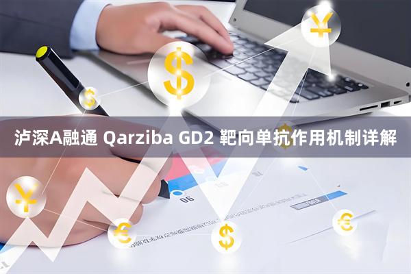 泸深A融通 Qarziba GD2 靶向单抗作用机制详解