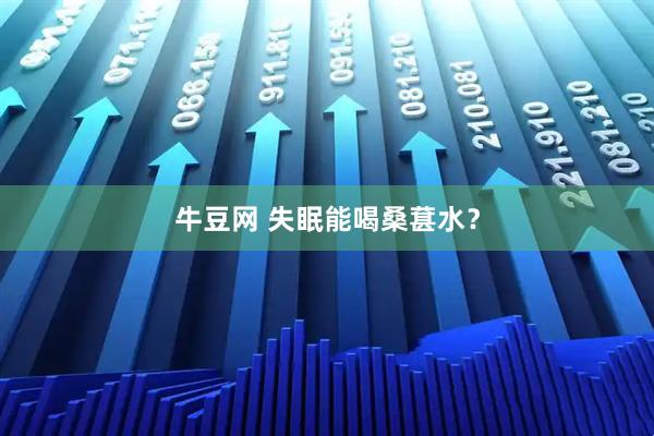 牛豆网 失眠能喝桑葚水？